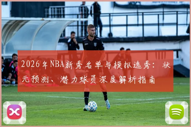 2026年NBA新秀名单与模拟选秀:状元预测、潜力球员深度解析指南