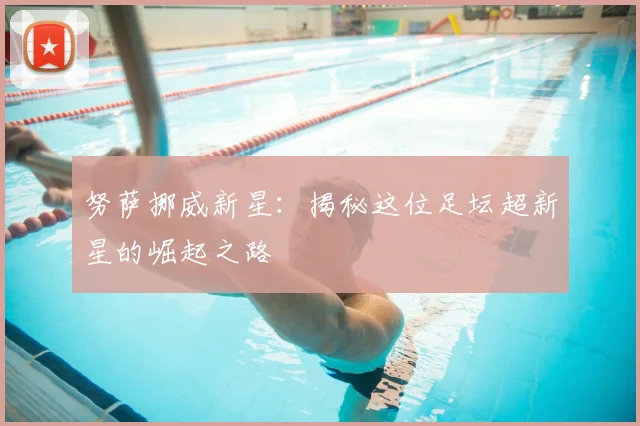 努萨挪威新星：揭秘这位足坛超新星的崛起之路