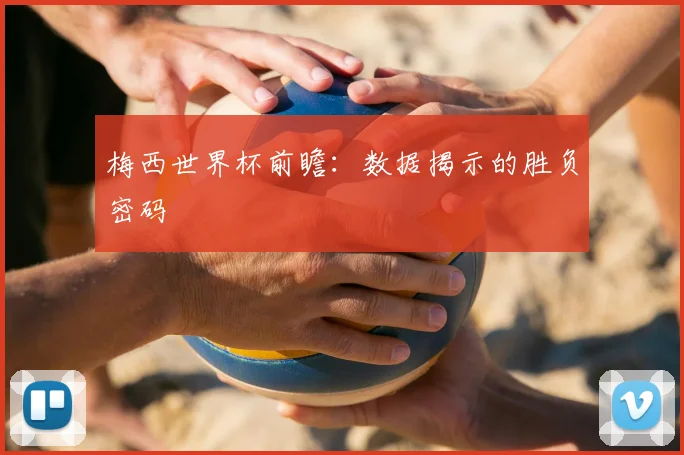梅西世界杯前瞻：数据揭示的胜负密码