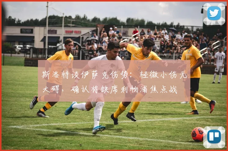 斯洛特谈伊萨克伤势：轻微小伤无大碍，确认将缺席利物浦焦点战