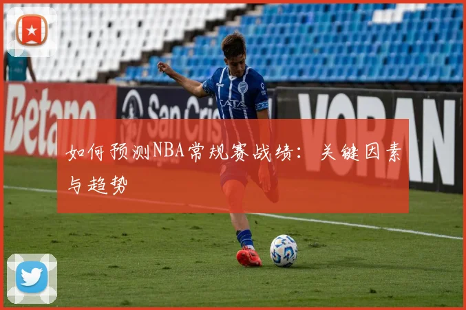 如何预测NBA常规赛战绩:关键因素与趋势