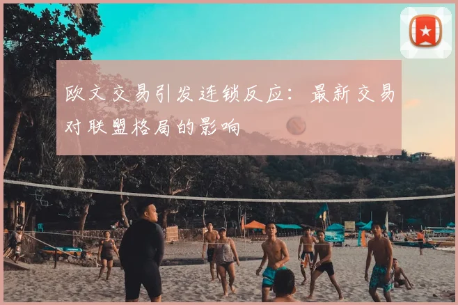 欧文交易引发连锁反应:最新交易对联盟格局的影响