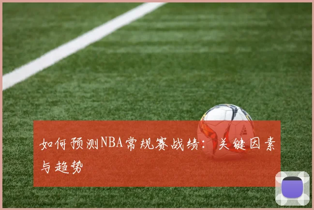 如何预测NBA常规赛战绩：关键因素与趋势