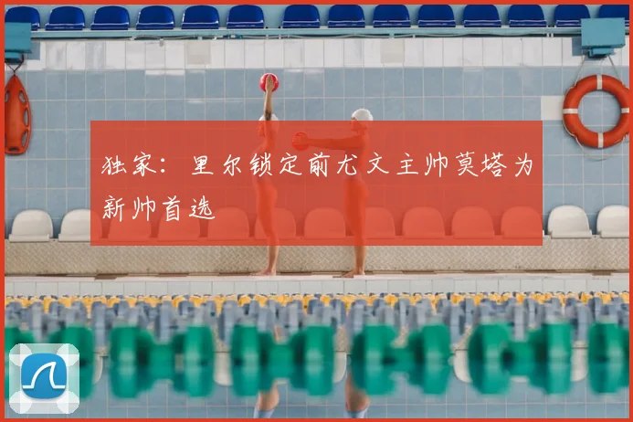 独家：里尔锁定前尤文主帅莫塔为新帅首选